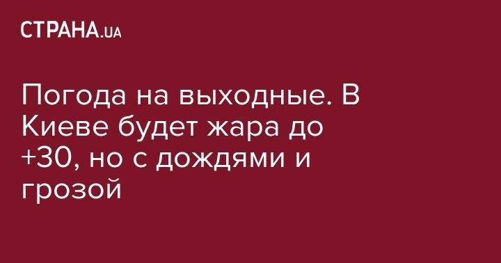 Погода на выходные. В Киеве будет жара до +30, но с дождями и грозой - strana.ua - Украина - обл. Донецкая - Луганская обл. - Запорожская обл. - Харьковская обл. - Днепропетровская обл.