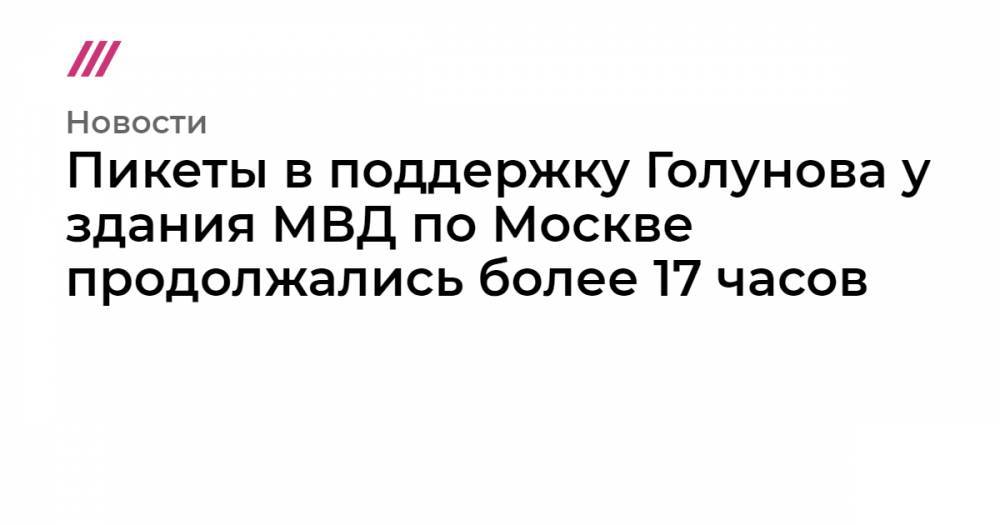 Сергей Карпов - Пикеты в поддержку Голунова у здания МВД по Москве продолжались более 17 часов - tvrain.ru - Москва