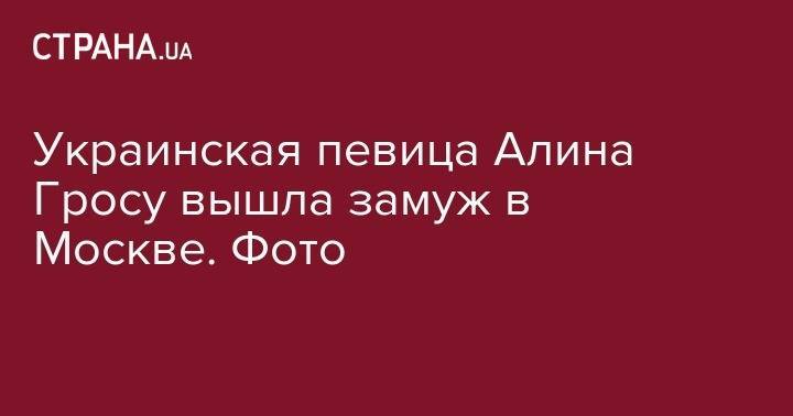 Алина Гросу - Украинская певица Алина Гросу вышла замуж в Москве. Фото - strana.ua - Москва - Италия