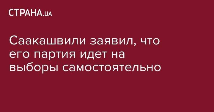 Михаил Саакашвили - Саакашвили заявил, что его партия идет на выборы самостоятельно - strana.ua