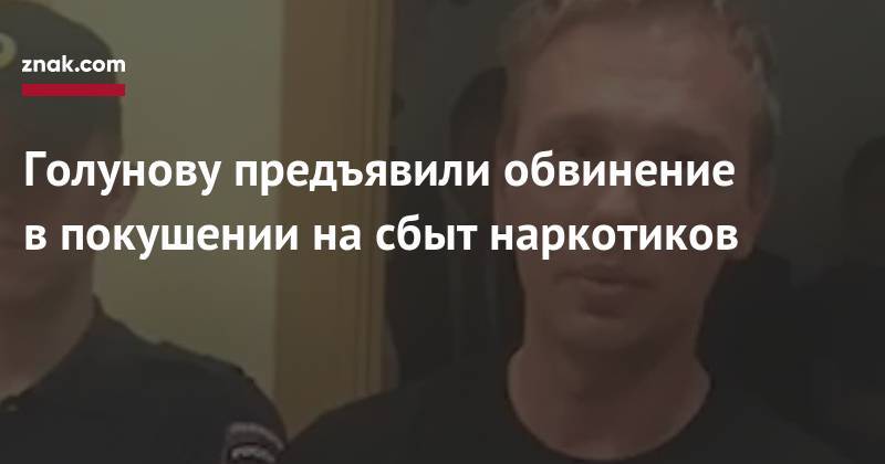 Павел Чиков - Иван Голунов - Голунову предъявили обвинение в&nbsp;покушении на&nbsp;сбыт наркотиков - znak.com