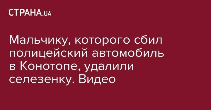Мальчику, которого сбил полицейский автомобиль в Конотопе, удалили селезенку. Видео - strana.ua - Сумы - Конотоп