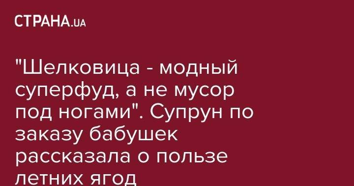 Ульяна Супрун - "Шелковица - модный суперфуд, а не мусор под ногами". Супрун по заказу бабушек рассказала о пользе летних ягод - strana.ua