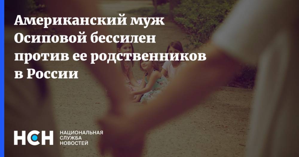 Богдана Осипова - Американский муж Осиповой бессилен против ее родственников в России - nsn.fm - Россия - США