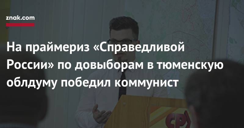 На&nbsp;праймериз «Справедливой России» по&nbsp;довыборам в&nbsp;тюменскую облдуму победил коммунист - znak.com - Россия - Тюмень - Тюменская обл.