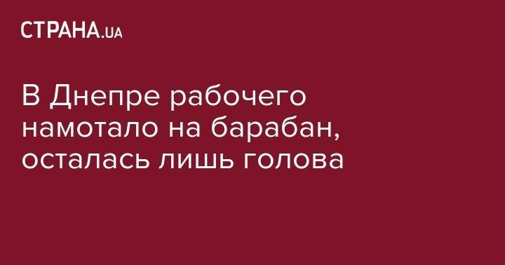 В Днепре рабочего намотало на барабан, осталась лишь голова - strana.ua - район Индустриальный