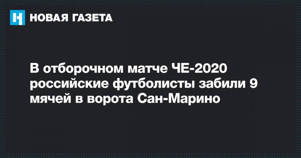 В отборочном матче ЧЕ-2020 российские футболисты забили 9 мячей в ворота Сан-Марино - novayagazeta.ru - Россия - Саранск - Сан Марино