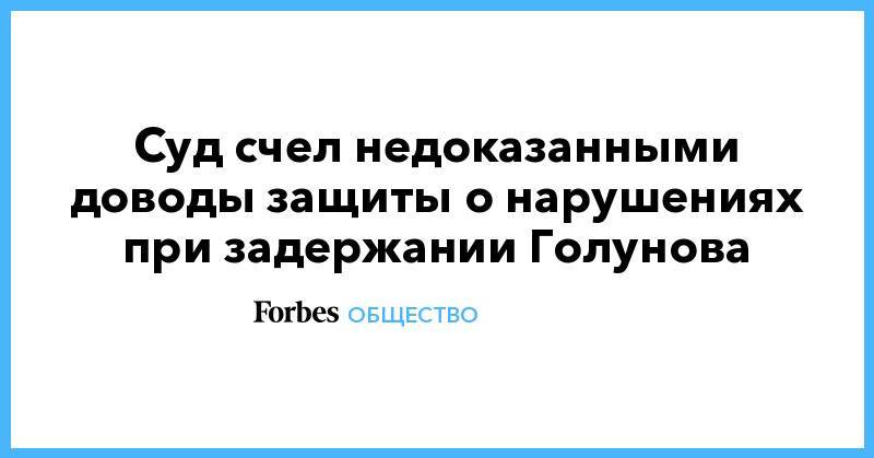 Иван Голунов - Суд счел недоказанными доводы защиты о нарушениях при задержании Голунова - forbes.ru - Москва