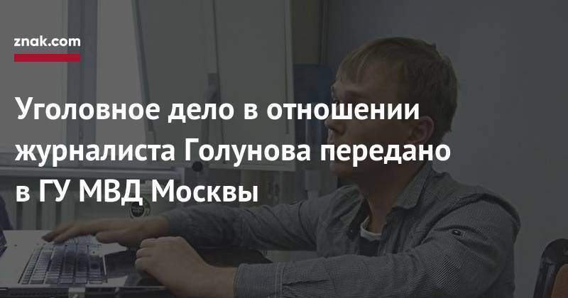 Иван Голунов - Олег Баранов - Александр Хинштейн - Уголовное дело в&nbsp;отношении журналиста Голунова передано в&nbsp;ГУ&nbsp;МВД Москвы - znak.com - Москва - Россия