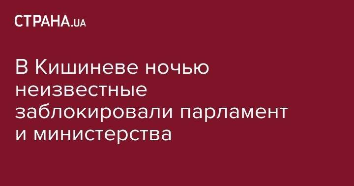 В Кишиневе ночью неизвестные заблокировали парламент и министерства - strana.ua - Молдавия - Кишинев
