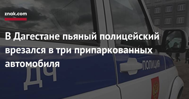 В&nbsp;Дагестане пьяный полицейский врезался в&nbsp;три припаркованных автомобиля - znak.com - респ. Дагестан