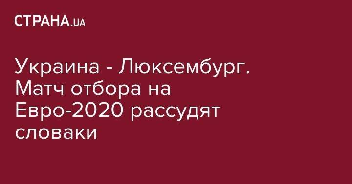 На Евро - Украина - Люксембург. Матч отбора на Евро-2020 рассудят словаки - strana.ua - Украина - Литва - Сербия - Португалия - Словакия - Люксембург - Великое Герцогство Люксембург