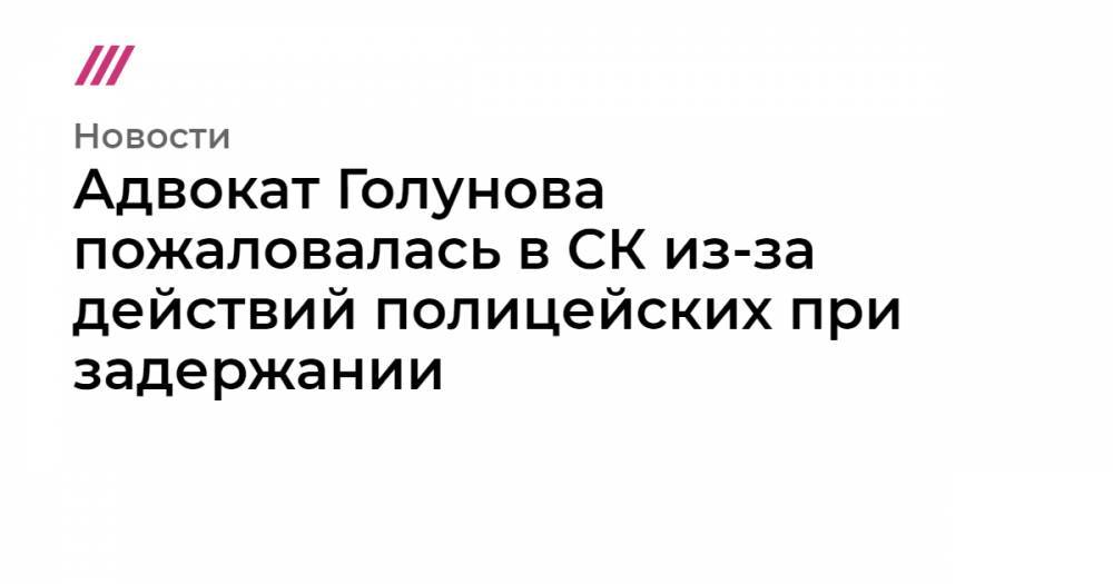 Иван Голунов - Адвокат Голунова пожаловалась в СК из-за действий полицейских при задержании - tvrain.ru