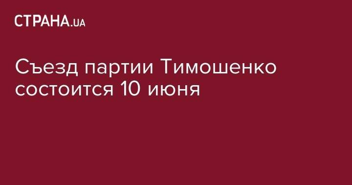 Михаил Саакашвили - Съезд партии Тимошенко состоится 10 июня - strana.ua - Украина - Киев