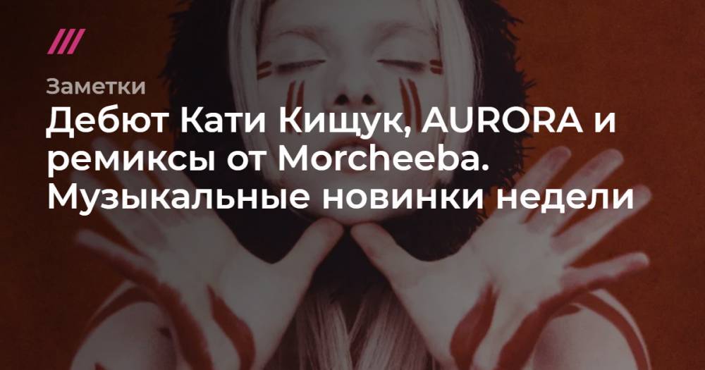 Дебют Кати Кищук, AURORA и ремиксы от Morcheeba. Музыкальные новинки недели - tvrain.ru - Норвегия