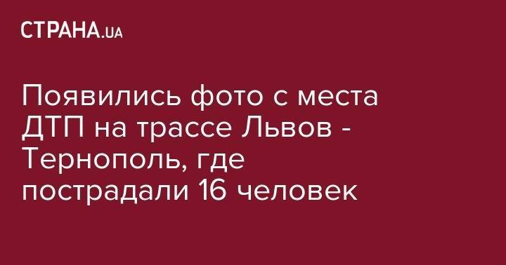Появились фото с места ДТП на трассе Львов - Тернополь, где пострадали 16 человек - strana.ua - Львов - Львовская обл. - Тернополь