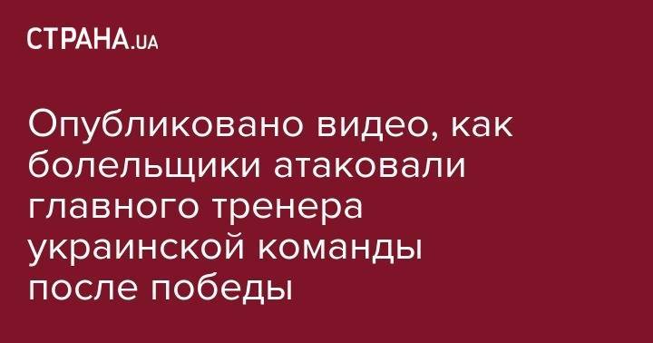 Андрей Шевченко - Александр Зинченко - Опубликовано видео, как болельщики атаковали главного тренера украинской команды после победы - strana.ua - Украина - Сербия