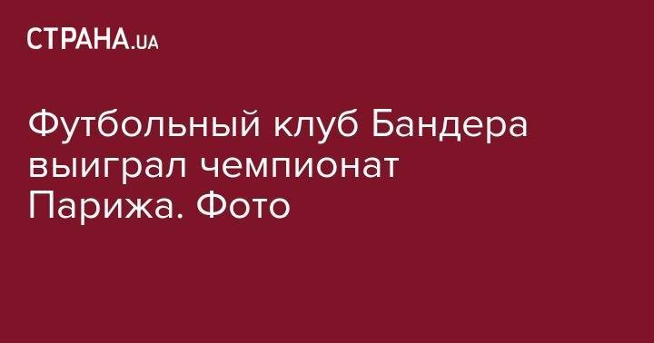 Футбольный клуб Бандера выиграл чемпионат Парижа. Фото - strana.ua - Украина - Франция - Париж