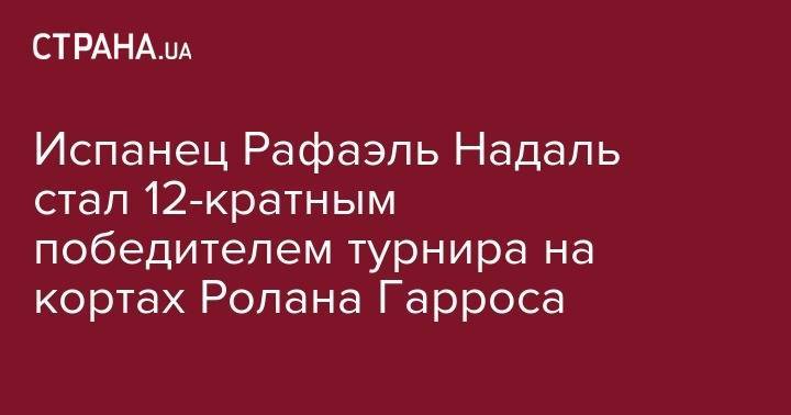 Роджер Федерер - Рафаэль Надаль - Тим Доминик - Ролан Гаррос - Испанец Рафаэль Надаль стал 12-кратным победителем турнира на кортах Ролана Гарроса - strana.ua - Швейцария - Франция - Париж