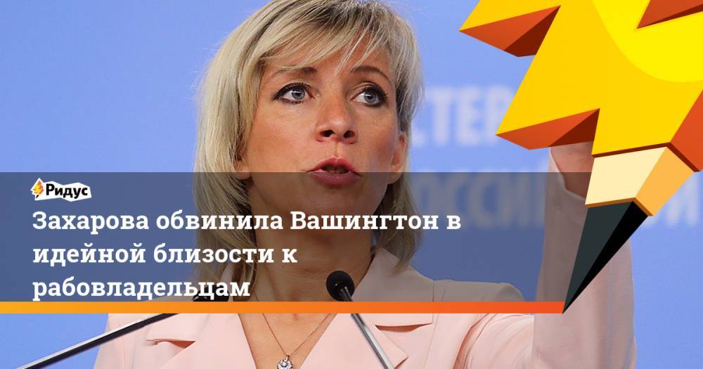 Мария Захарова - Захарова обвинила Вашингтон в идейной близости к рабовладельцам - ridus.ru - Россия - США