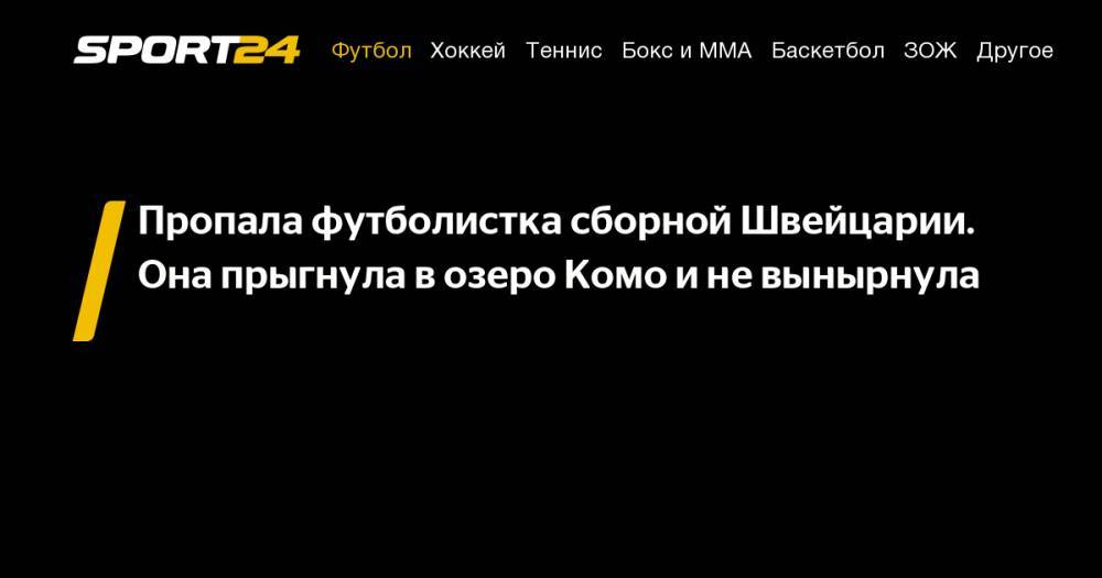 Пропала футболистка сборной Швейцарии. Она прыгнула в&nbsp;озеро Комо и&nbsp;не&nbsp;вынырнула - sport24.ru - Швейцария - Италия