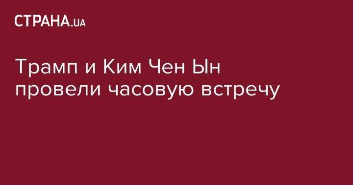 Дональд Трамп - Ким Ченын - Мун Чжэин - Трамп и Ким Чен Ын провели часовую встречу - strana.ua - Южная Корея - США - Украина - Вашингтон - КНДР
