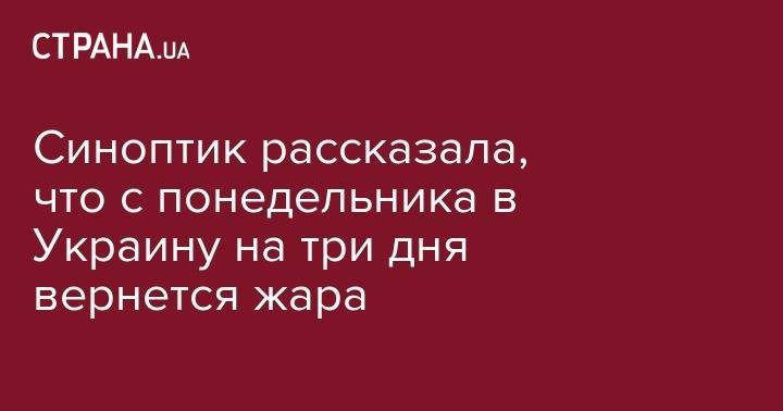 Наталья Диденко - Синоптик рассказала, что с понедельника в Украину на три дня вернется жара - strana.ua - Украина - Киев - Италия - Франция - Испания