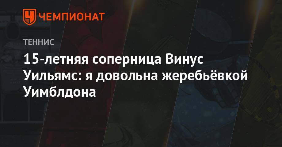 Уильямс Серену - Анжелика Кербер - 15-летняя соперница Винус Уильямс: я довольна жеребьёвкой Уимблдона - championat.com - Германия