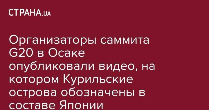 Владимир Путин - Дмитрий Песков - Синдзо Абэ - Организаторы саммита G20 в Осаке опубликовали видео, на котором Курильские острова обозначены в составе Японии - strana.ua - Москва - Россия - Токио - Япония