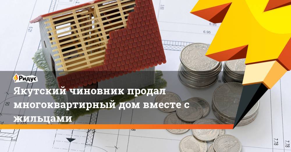 Якутский чиновник продал многоквартирный дом вместе с жильцами. Ридус - ridus.ru - Россия - респ. Саха - Оренбургская обл.