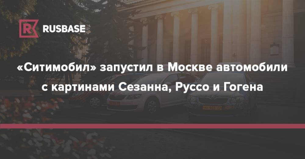 Ван Гог - «Ситимобил» запустил в Москве автомобили с картинами Сезанна, Руссо и Гогена - rb.ru