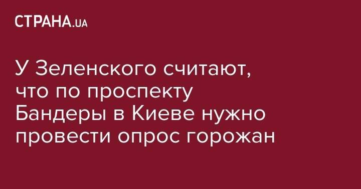 Андрей Богдан - У Зеленского считают, что по проспекту Бандеры в Киеве нужно провести опрос горожан - strana.ua - Украина - Киев