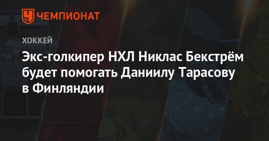 Валерий Брагин - Никлас Бекстрем - Экс-голкипер НХЛ Никлас Бекстрём будет помогать Даниилу Тарасову в Финляндии - championat.com - Россия - Финляндия