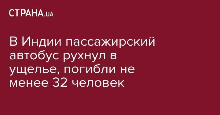 В Индии пассажирский автобус рухнул в ущелье, погибли не менее 32 человек - strana.ua - Индия - Херсон - Харьков
