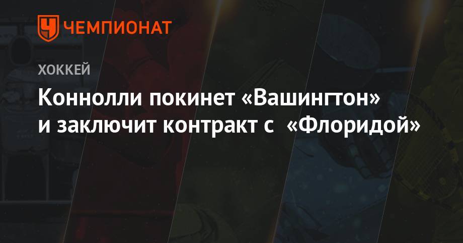 Бэй Лайтнинг - Коннолли покинет «Вашингтон» и заключит контракт с «Флоридой» - championat.com - Вашингтон - Бостон - шт. Колорадо - шт.Флорида