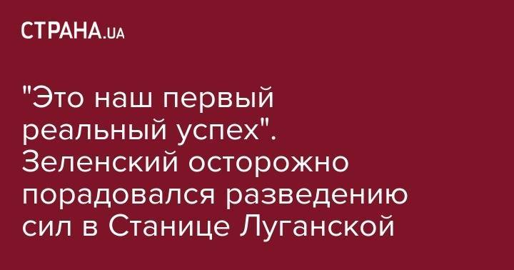 Владимир Зеленский - "Это наш первый реальный успех". Зеленский осторожно порадовался разведению сил в Станице Луганской - strana.ua - Украина - Киев - Николаев - станица Луганской