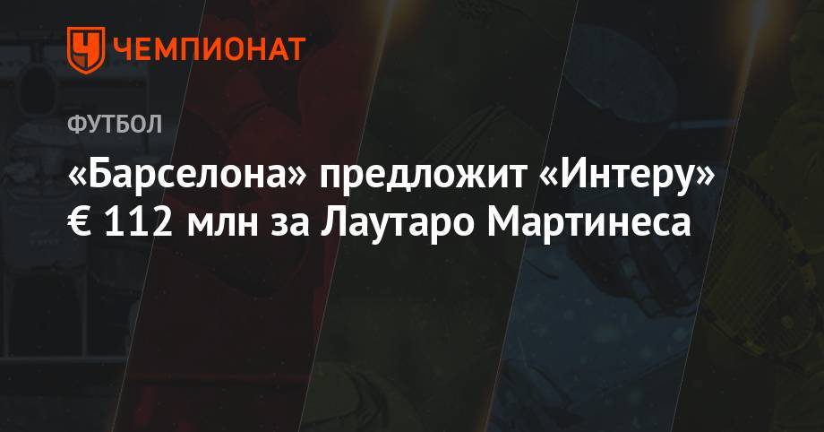 Мартинес Лаутаро - «Барселона» предложит «Интеру» € 112 млн за Лаутаро Мартинеса - championat.com - Венесуэла - Испания - Аргентина