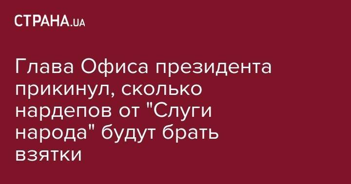 Андрей Богдан - Глава Офиса президента прикинул, сколько нардепов от "Слуги народа" будут брать взятки - strana.ua - Украина - Киев