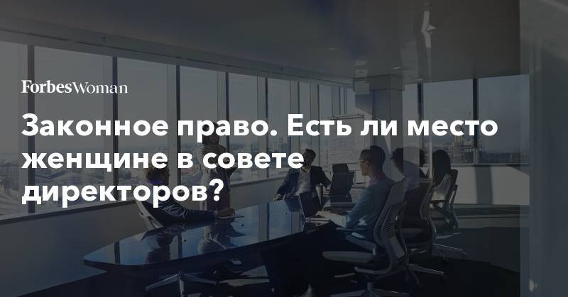 Законное право. Есть ли место женщине в совете директоров? - forbes.ru - Норвегия - шт. Калифорния