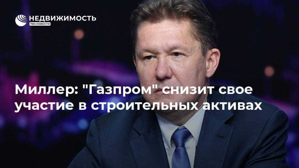 Аркадий Ротенберг - Алексей Миллер - Геннадий Тимченко - Миллер: "Газпром" снизит свое участие в строительных активах - realty.ria.ru - Санкт-Петербург - Южно-Сахалинск - Санкт-Петербург