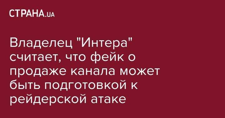 Виктор Медведчук - Дмитрий Фирташ - Владелец "Интера" сообщил, что фейк о продаже канала может быть подготовкой к рейдерской атаке - strana.ua