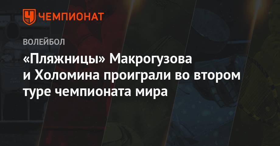 «Пляжницы» Макрогузова и Холомина проиграли во втором туре чемпионата мира - championat.com - Германия - Аргентина