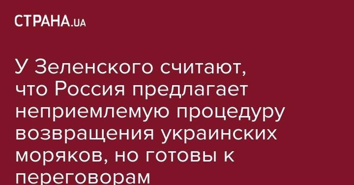 Андрей Богдан - Владимир Гройсман - Павел Климкин - У Зеленского считают, что Россия предлагает неприемлемую процедуру возвращения украинских моряков, но готовы к переговорам - strana.ua - Россия - Украина - Крым
