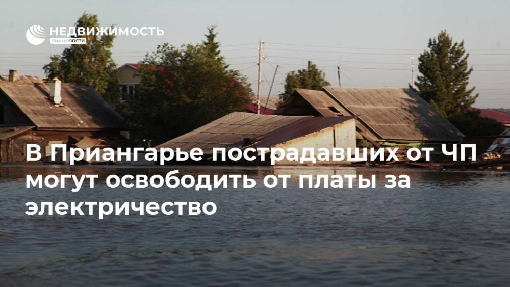 В Приангарье пострадавших от ЧП могут освободить от платы за электричество - realty.ria.ru - Иркутская обл. - Иркутск - Нижнеудинск