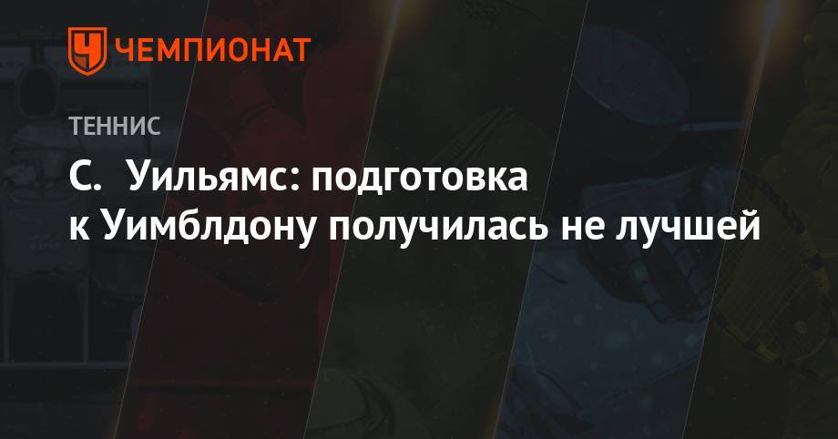 Серена Уильямс - С. Уильямс: подготовка к Уимблдону получилась не лучшей - championat.com - Париж