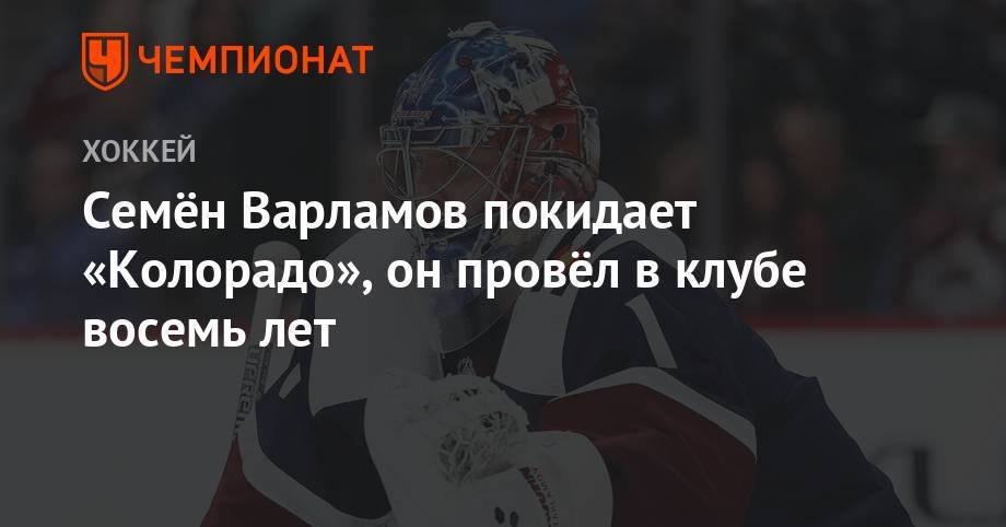 Семен Варламов - Семён Варламов покидает «Колорадо», он провёл в клубе восемь лет - championat.com - Вашингтон - Нью-Йорк - шт. Колорадо