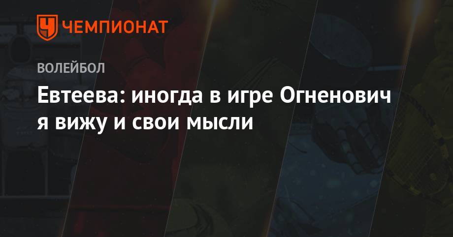 Евтеева: иногда в игре Огненович я вижу и свои мысли - championat.com - Красноярск