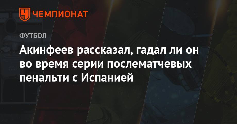 Игорь Акинфеев - Ли Он - Акинфеев рассказал, гадал ли он во время серии послематчевых пенальти с Испанией - championat.com - Россия - Испания
