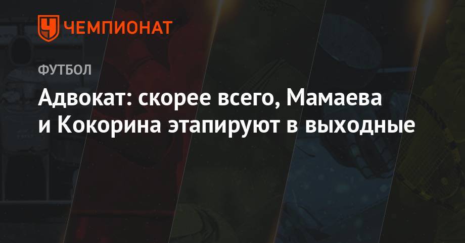 Павел Мамаев - Игорь Бушманов - Адвокат: скорее всего, Мамаева и Кокорина этапируют в выходные - championat.com - Россия - Краснодар