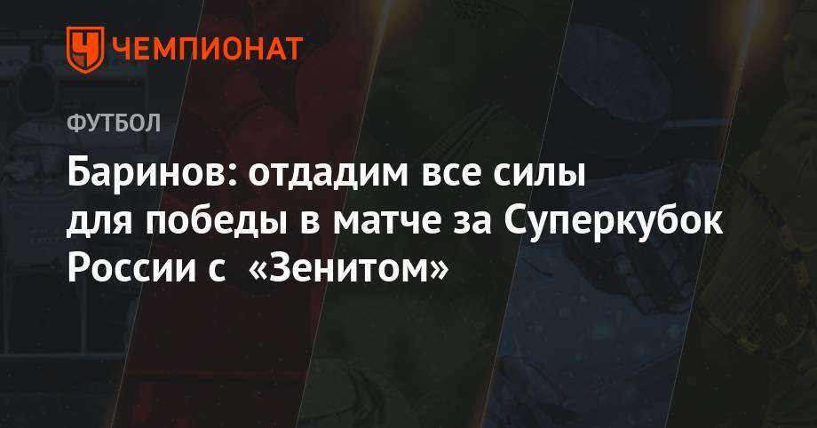 Дмитрий Баринов - Баринов: отдадим все силы для победы в матче за Суперкубок России с «Зенитом» - championat.com - Москва - Россия